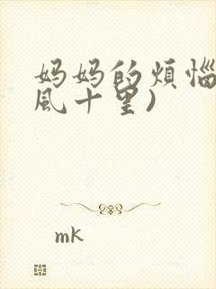 妈妈的烦恼(春风十里)