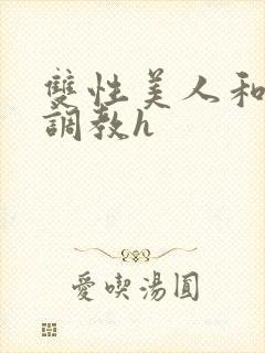 双性美人和继夫调教h