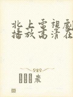 北上电视剧免费播放高清在线观看