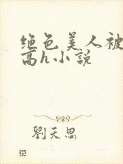 绝色美人被np高h小说