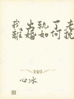 我出轨了老婆要离婚如何挽救