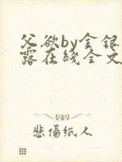 父欲by金银花露在线全文免费阅读笔趣