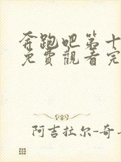 奔跑吧第十一季免费观看完整版2023