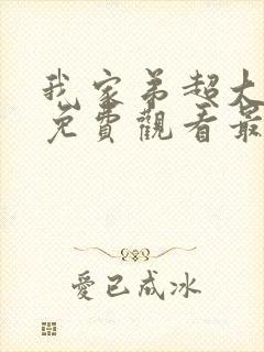 我家弟超大动漫免费观看最新章节更