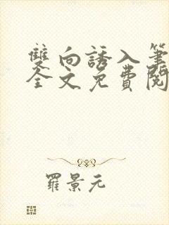 双向诱入笔趣阁全文免费阅读笔趣阁