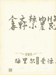 全文辣肉H短篇春野小农民