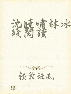 沈晓啸林冰彤在线阅读