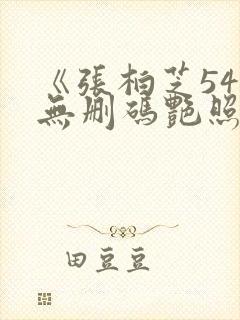 《张柏芝54张无删码艳照在线播放》综