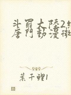 斗罗大陆2绝世唐门动漫微博