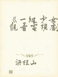 《一级少女免费观看电视剧》在线观看.