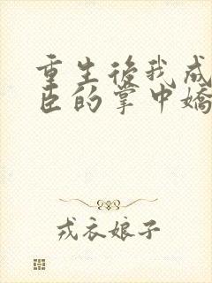 重生后我成了权臣的掌中娇更新