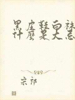 黑皮鞋白袜子为什么是大忌