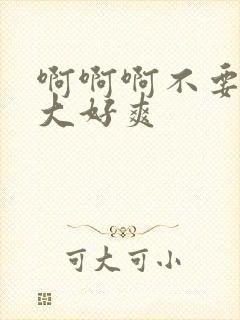 啊啊啊不要啊好大好爽