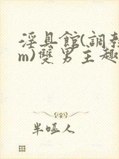 淫具馆(调教sm)双男主趣笔阁