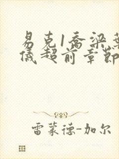 易克1乔梁叶心仪超前章节