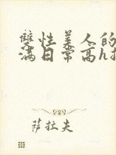 双性美人的被灌满日常高h总攻