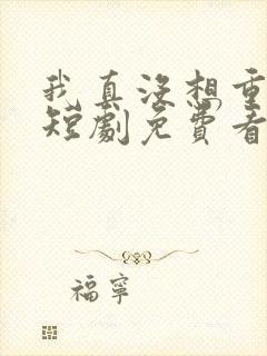 我真没想重生啊短剧免费看