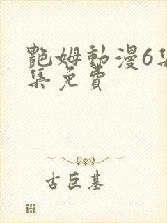 艳姆动漫6集全集免费