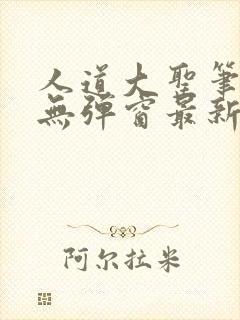 人道大圣笔趣阁无弹窗最新章节列表