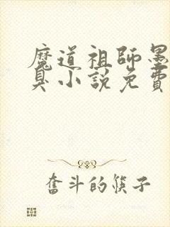 魔道祖师墨香铜臭小说免费阅读完整