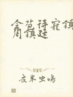 含苞待宠镇国公周镇廷
