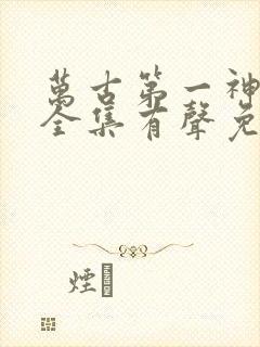 万古第一神小说全集有声免费听