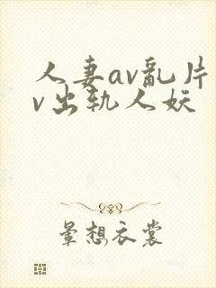 人妻av乱片av出轨人妖