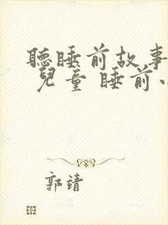 听睡前故事大全 儿童 睡前小故事