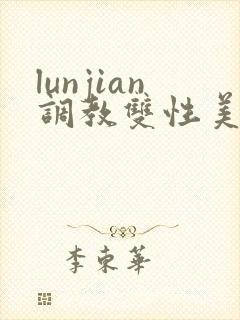 lunjian调教双性美人h