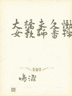 大桥未久恸哭的女教师番号