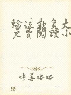 轮流欺负大美人免费阅读小说