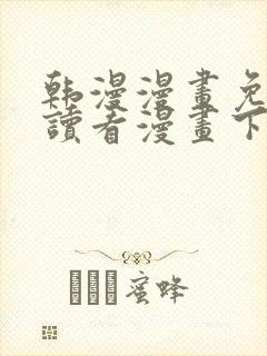 韩漫漫画免费阅读看漫画下拉无删减