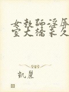 女教师淫辱の教室大桥未久