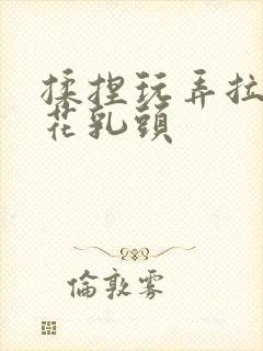 揉捏玩弄拉扯校花乳头