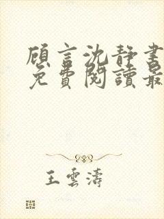 顾言沈静书全文免费阅读最新章节列