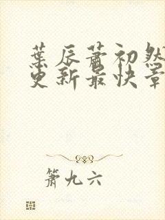 叶辰萧初然刚刚更新最快章节封面