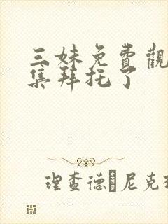 三妹免费观看全集拜托了