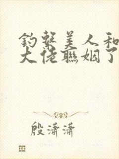 钓系美人和偏执大佬联姻了笔趣阁封面