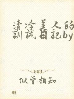 清冷美人的改造训诫日记by穆小