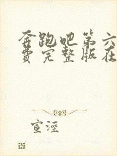 奔跑吧第六季免费完整版在线播放