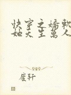 快穿之娇软美人她天生万人迷