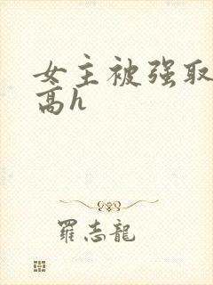 女主被强取豪夺高h