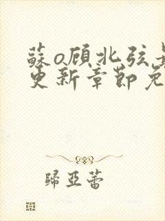 苏o顾北弦最新更新章节免费阅读