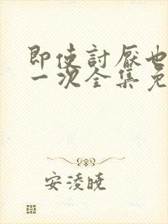 即使讨厌也要爱一次全集免费观看