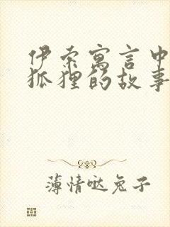 伊索寓言中关于狐狸的故事有哪些