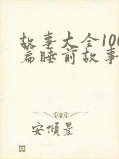 故事大全100篇睡前故事免费听