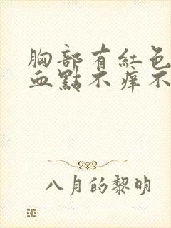 胸部有红色的小血点不痒不疼痛