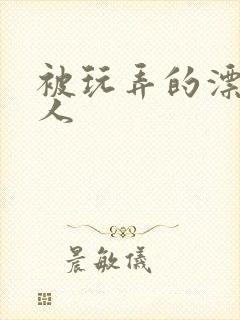 被玩弄的漂亮美人