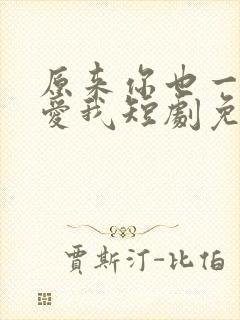 原来你也一直深爱我短剧免费观看