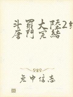 斗罗大陆2绝世唐门完结